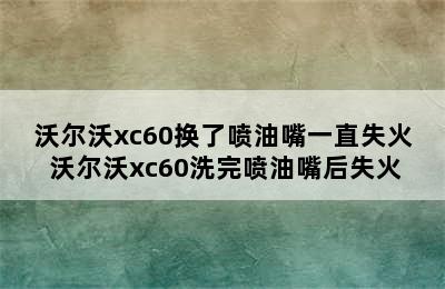 沃尔沃xc60换了喷油嘴一直失火 沃尔沃xc60洗完喷油嘴后失火